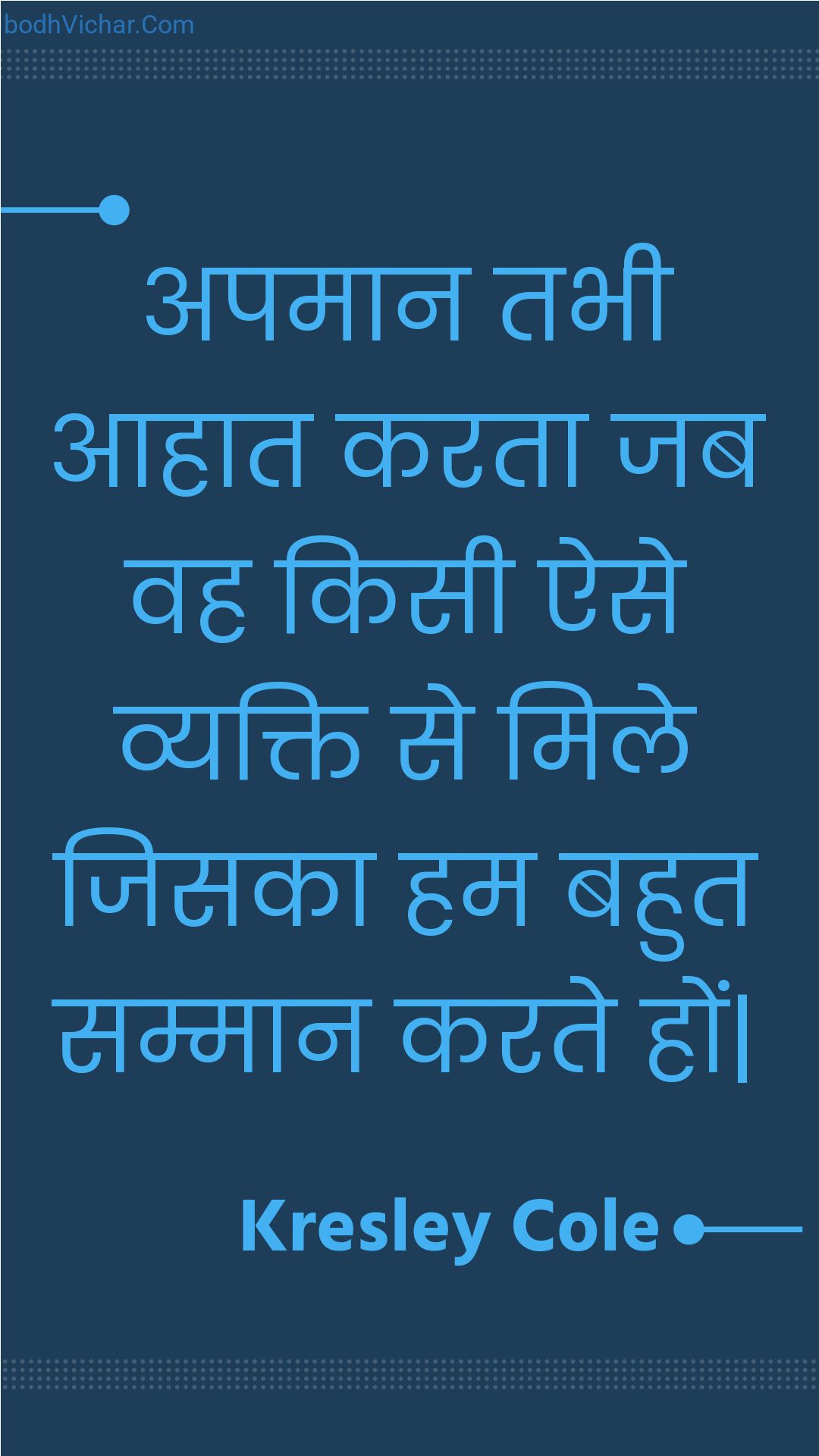 अपमान तभी आहात करता जब वह किसी ऐसे व्यक्ति से मिले जिसका हम बहुत सम्मान करते हों| : Apamaan tabhee aahaat karata jab vah kisee aise vyakti se mile jisaka ham bahut sammaan karate hon| - Unknown
