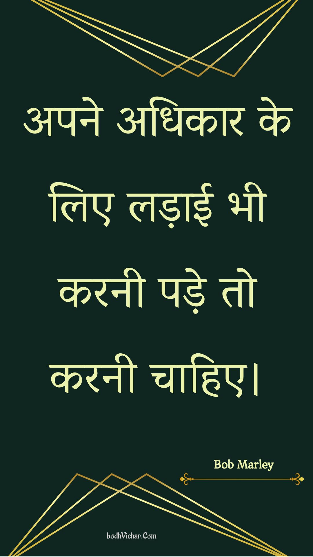 अपने अधिकार के लिए लड़ाई भी करनी पड़े तो करनी चाहिए। : Apane adhikaar ke lie ladaee bhee karanee pade to karanee chaahie. - Bob Marley