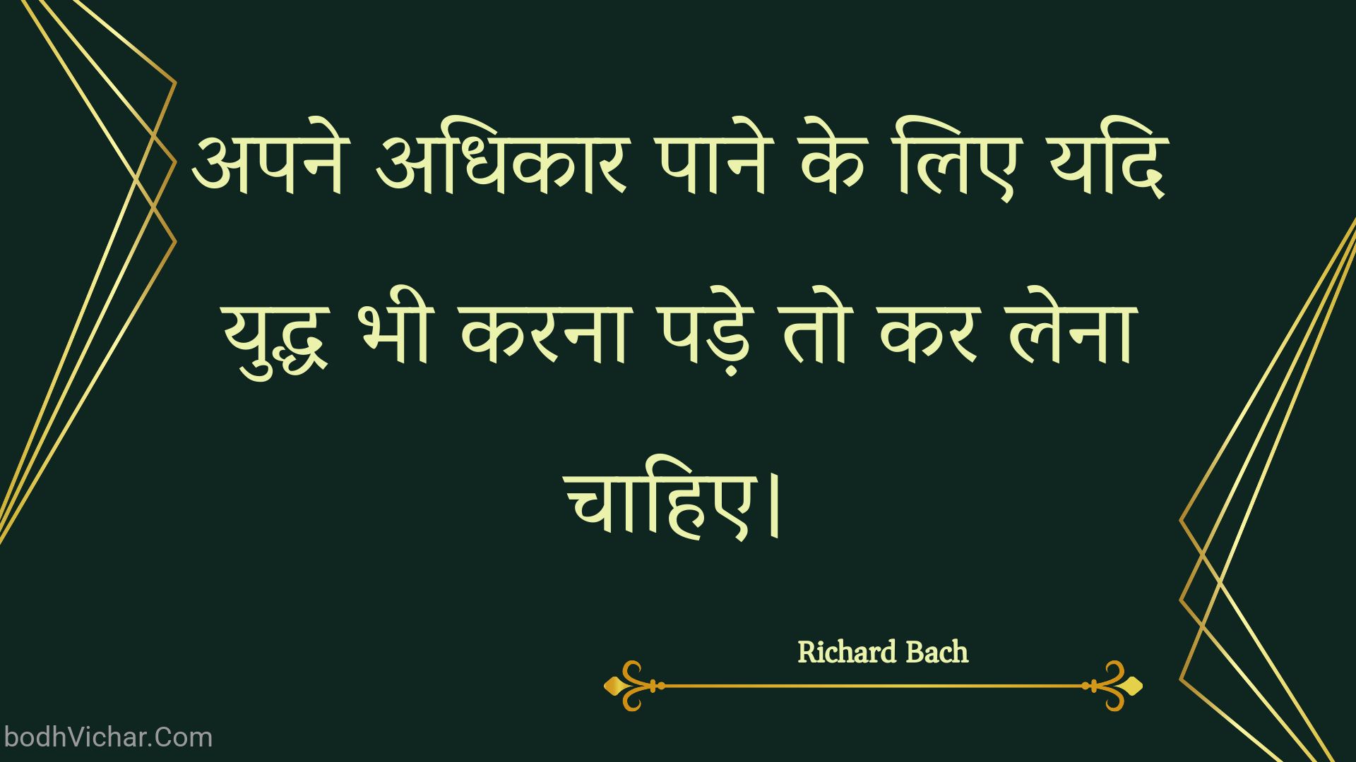 अपने अधिकार पाने के लिए यदि युद्ध भी करना पड़े तो कर लेना चाहिए। : Apane adhikaar paane ke lie yadi yuddh bhee karana pade to kar lena chaahie. - Unknown