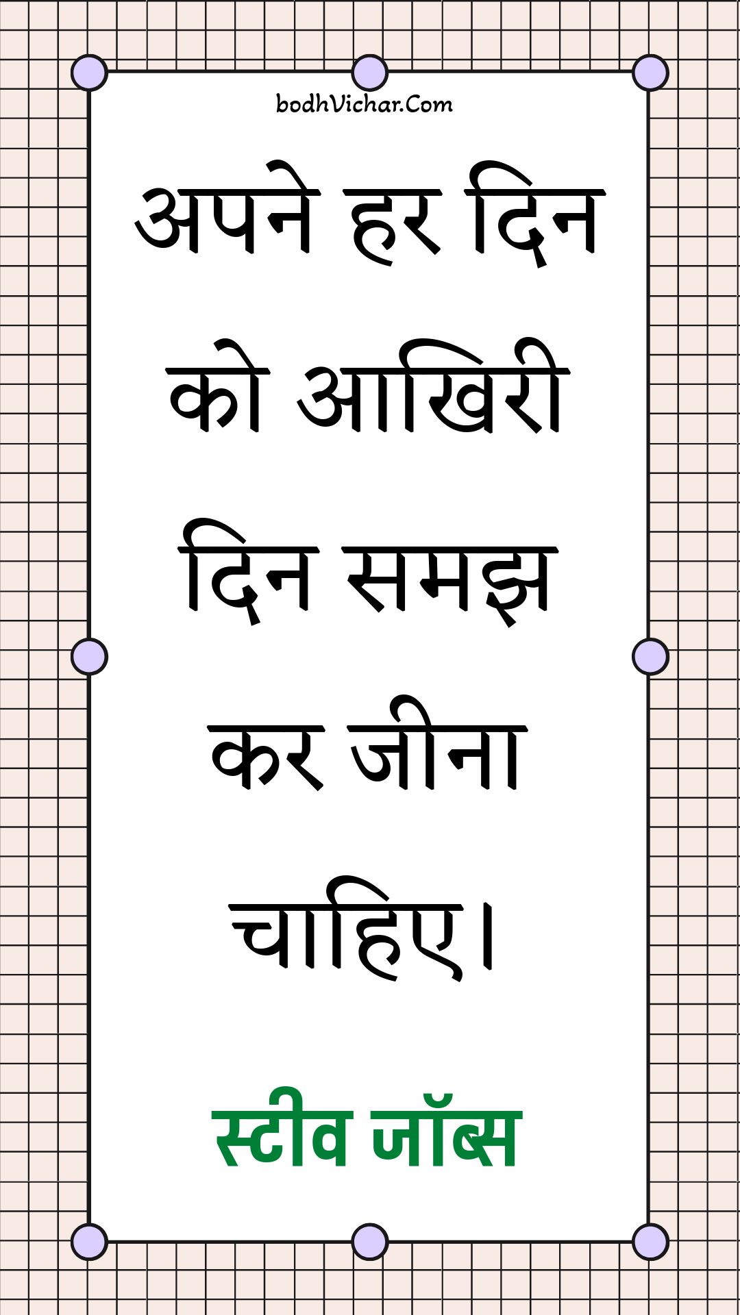 अपने हर दिन को आखिरी दिन समझ कर जीना चाहिए। : Apane har din ko aakhiree din samajh kar jeena chaahie. - स्टीव जॉब्स | Steve Jobs