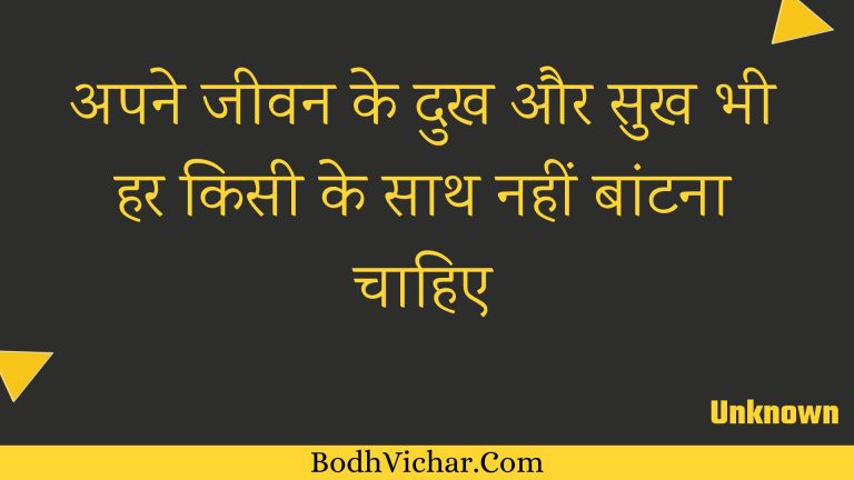अपने जीवन के दुख और सुख भी हर किसी के साथ नहीं बांटना चाहिए : Apane jeevan ke dukh aur sukh bhee har kisee ke saath nahin baantana chaahie - Unknown