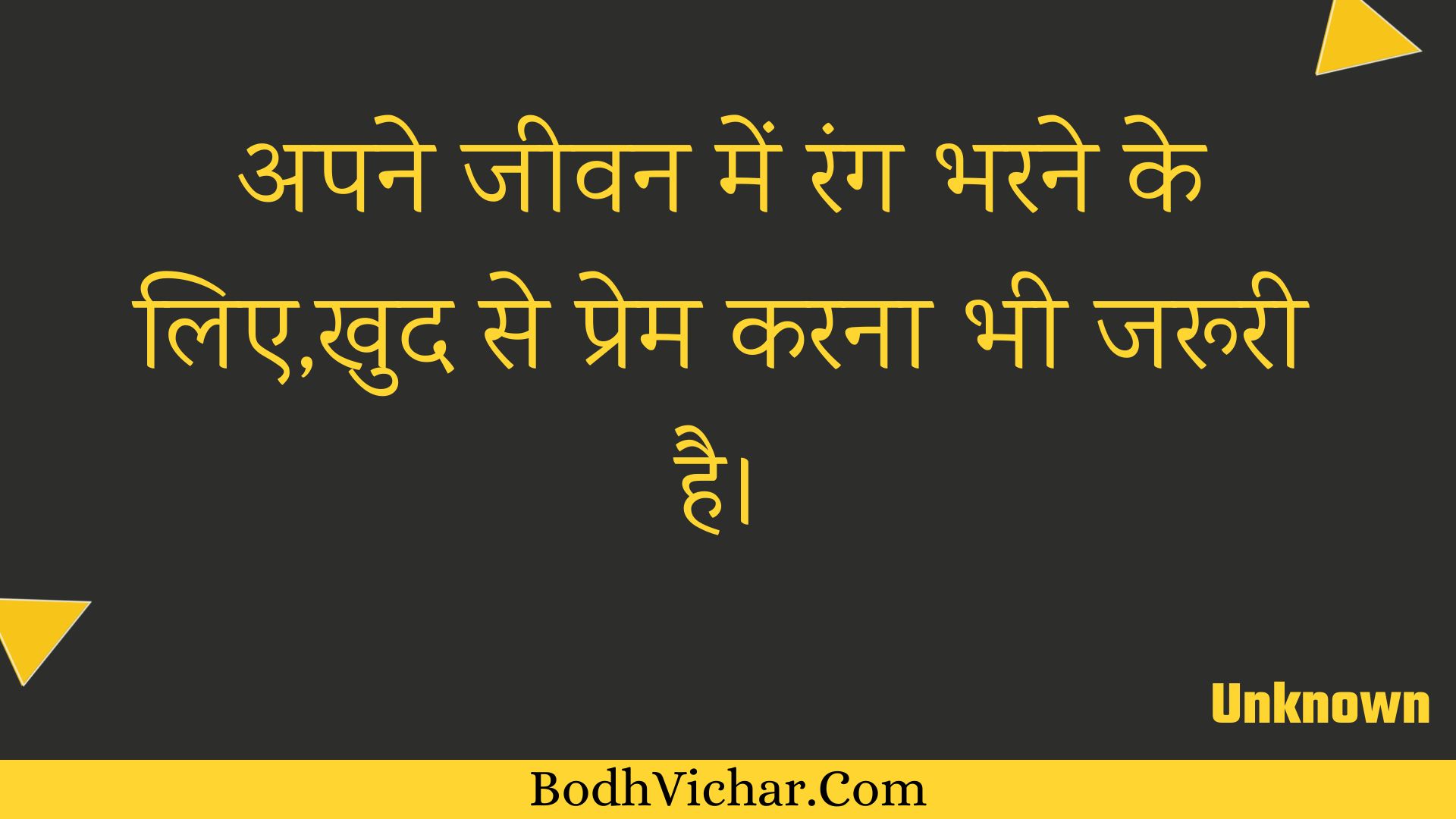 अपने जीवन में रंग भरने के लिए,खुद से प्रेम करना भी जरूरी है। : Apane jeevan mein rang bharane ke lie,khud se prem karana bhee jarooree hai. - Unknown