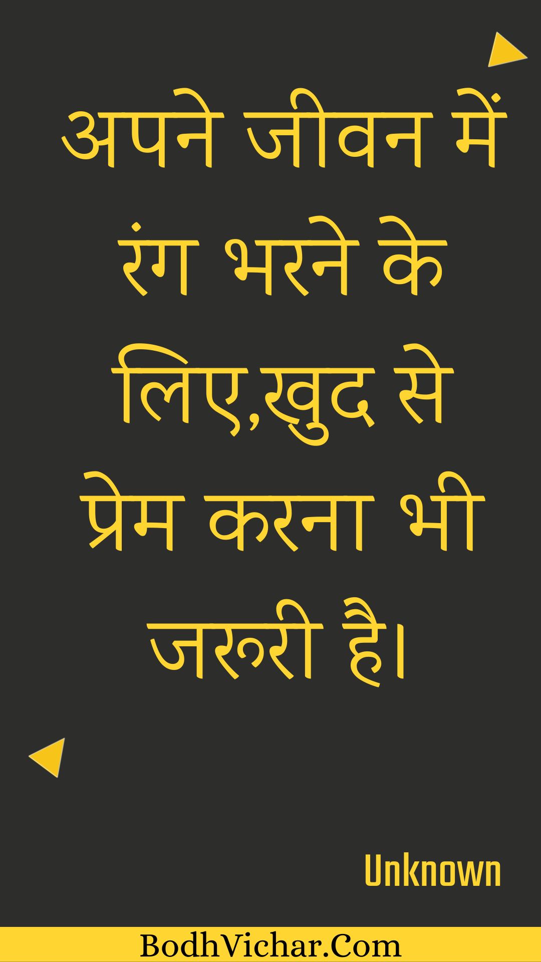 अपने जीवन में रंग भरने के लिए,खुद से प्रेम करना भी जरूरी है। : Apane jeevan mein rang bharane ke lie,khud se prem karana bhee jarooree hai. - Unknown