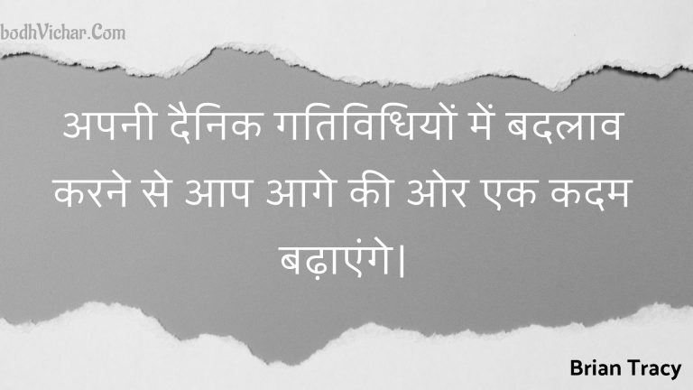अपनी दैनिक गतिविधियों में बदलाव करने से आप आगे की ओर एक कदम बढ़ाएंगे। : Apanee dainik gatividhiyon mein badalaav karane se aap aage kee or ek kadam badhaenge. - Unknown
