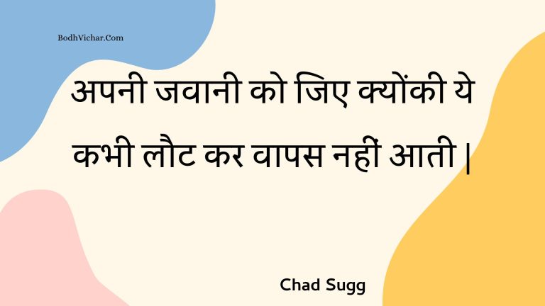 अपनी जवानी को जिए क्योंकी ये कभी लौट कर वापस नहीं आती | : Apanee javaanee ko jie kyonkee ye kabhee laut kar vaapas nahin aatee | - Unknown