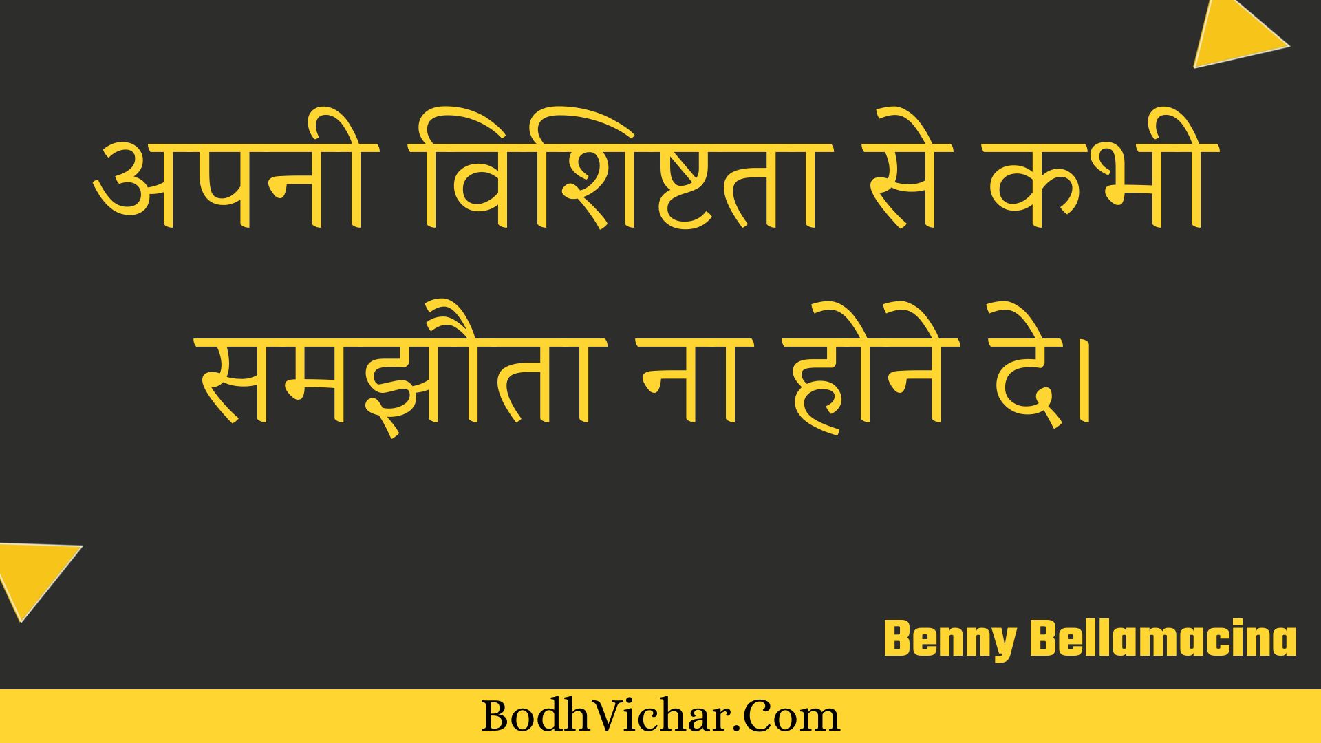 अपनी विशिष्टता से कभी समझौता ना होने दे। : Apanee vishishtata se kabhee samajhauta na hone de. - Unknown