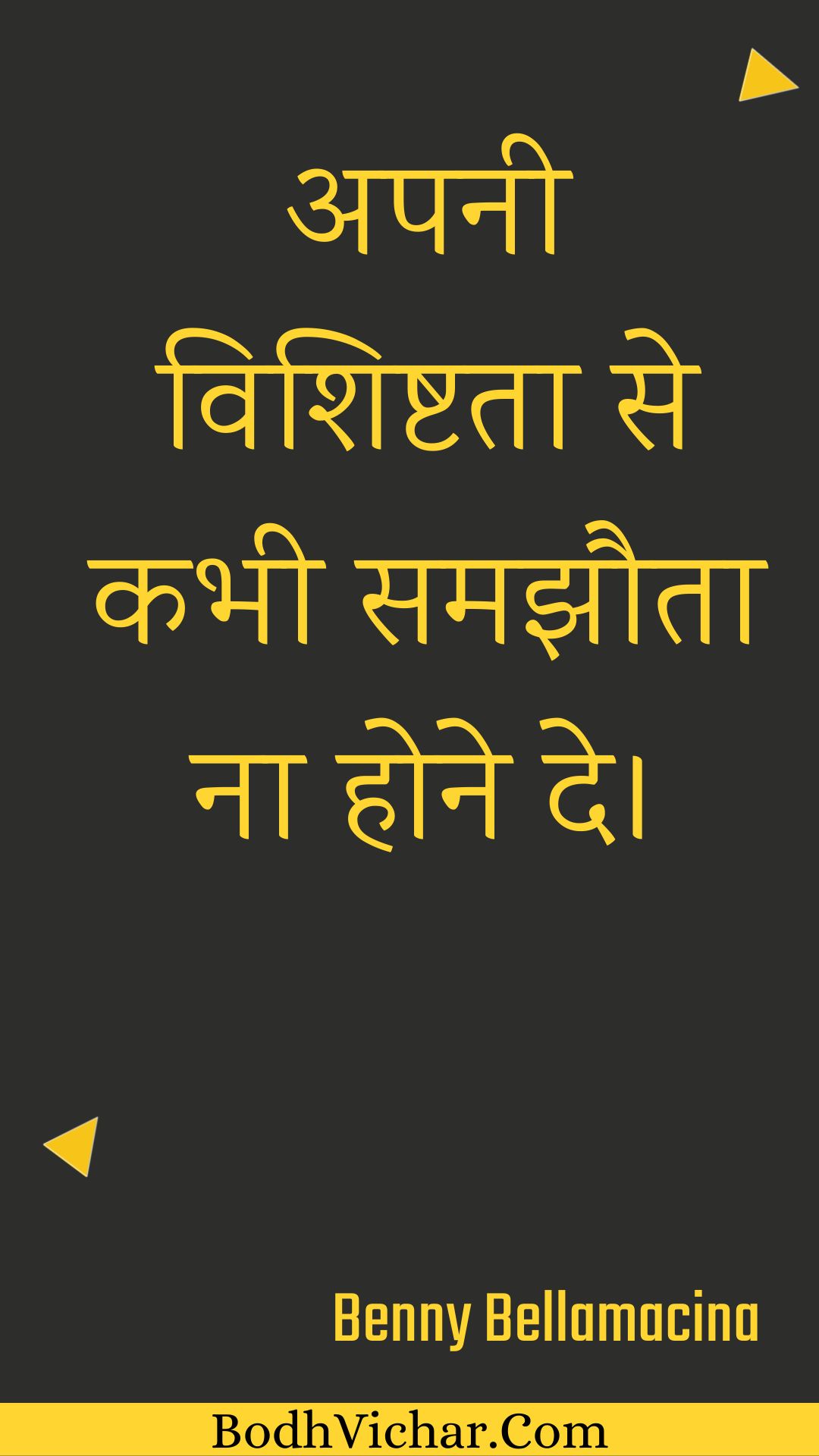 अपनी विशिष्टता से कभी समझौता ना होने दे। : Apanee vishishtata se kabhee samajhauta na hone de. - Unknown