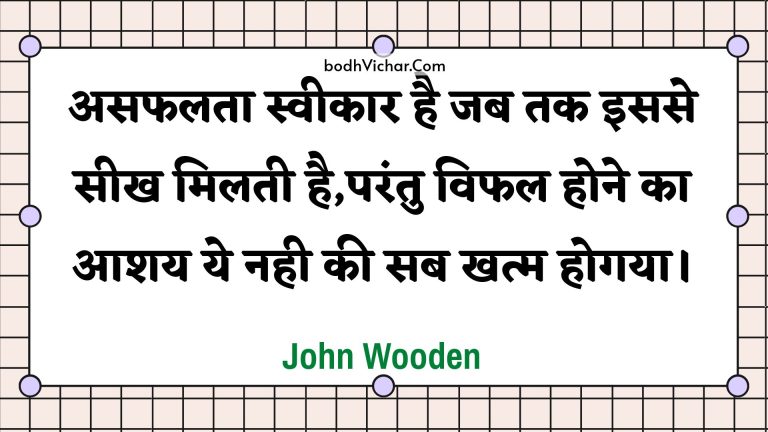 असफलता स्वीकार है जब तक इससे सीख मिलती है,परंतु विफल होने का आशय ये नही की सब खत्म होगया। : Asaphalata sveekaar hai jab tak isase seekh milatee hai,parantu viphal hone ka aashay ye nahee kee sab khatm hogaya. - Unknown