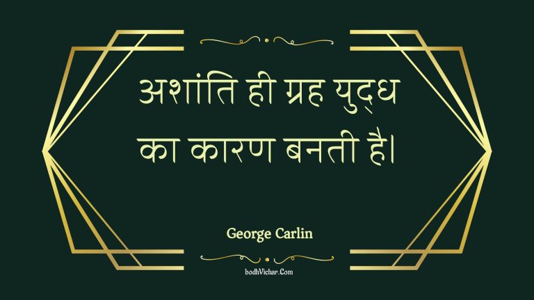 अशांति ही ग्रह युद्ध का कारण बनती है। : Ashaanti hee grah yuddh ka kaaran banatee hai. - Unknown