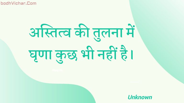 अस्तित्व की तुलना में घृणा कुछ भी नहीं है। : Astitv kee tulana mein ghrna kuchh bhee nahin hai. - Unknown
