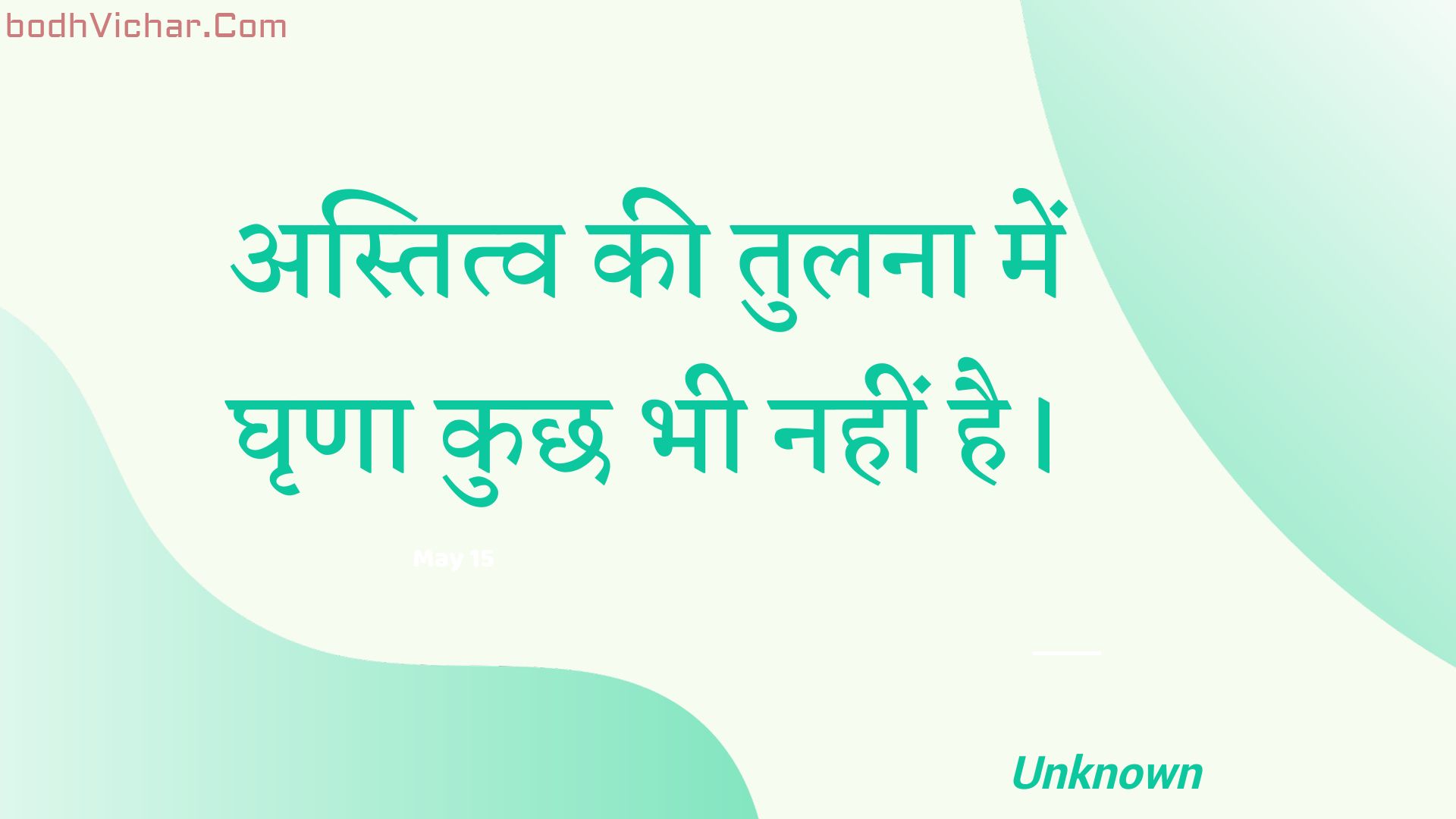 अस्तित्व की तुलना में घृणा कुछ भी नहीं है। : Astitv kee tulana mein ghrna kuchh bhee nahin hai. - Unknown