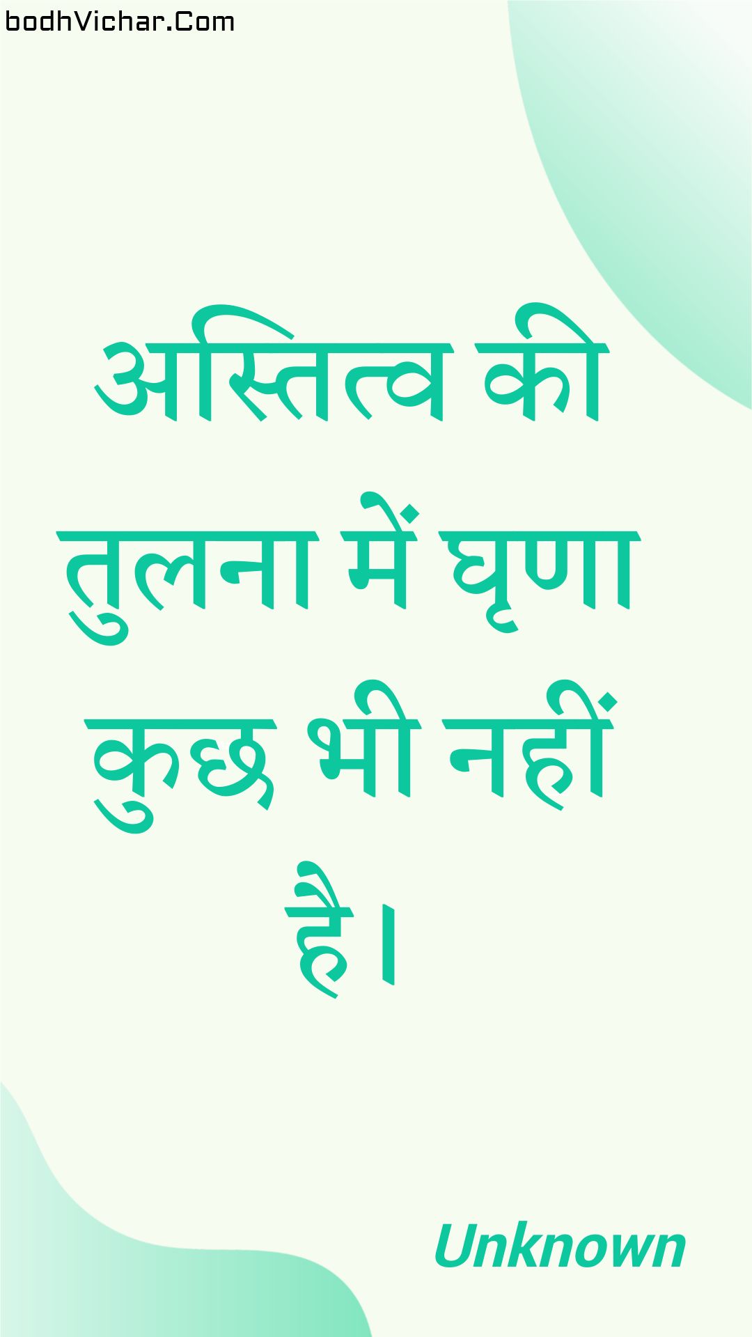 अस्तित्व की तुलना में घृणा कुछ भी नहीं है। : Astitv kee tulana mein ghrna kuchh bhee nahin hai. - Unknown