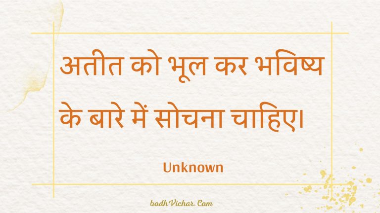 अतीत को भूल कर भविष्य के बारे में सोचना चाहिए। : Ateet ko bhool kar bhavishy ke baare mein sochana chaahie. - Unknown