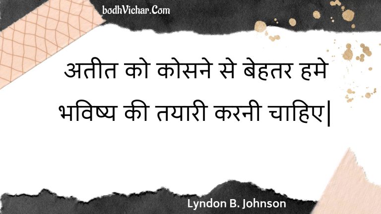 अतीत को कोसने से बेहतर हमे भविष्य की तयारी करनी चाहिए| : Ateet ko kosane se behatar hamen bhavishy kee taiyaaree karanee chaahie| - Unknown