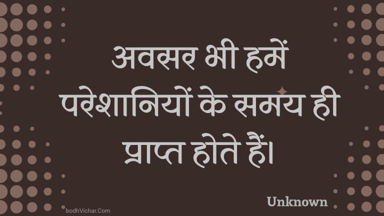 अवसर भी हमें परेशानियों के समय ही प्राप्त होते हैं। : Avasar bhee hamen pareshaaniyon ke samay hee praapt hote hain. - Unknown