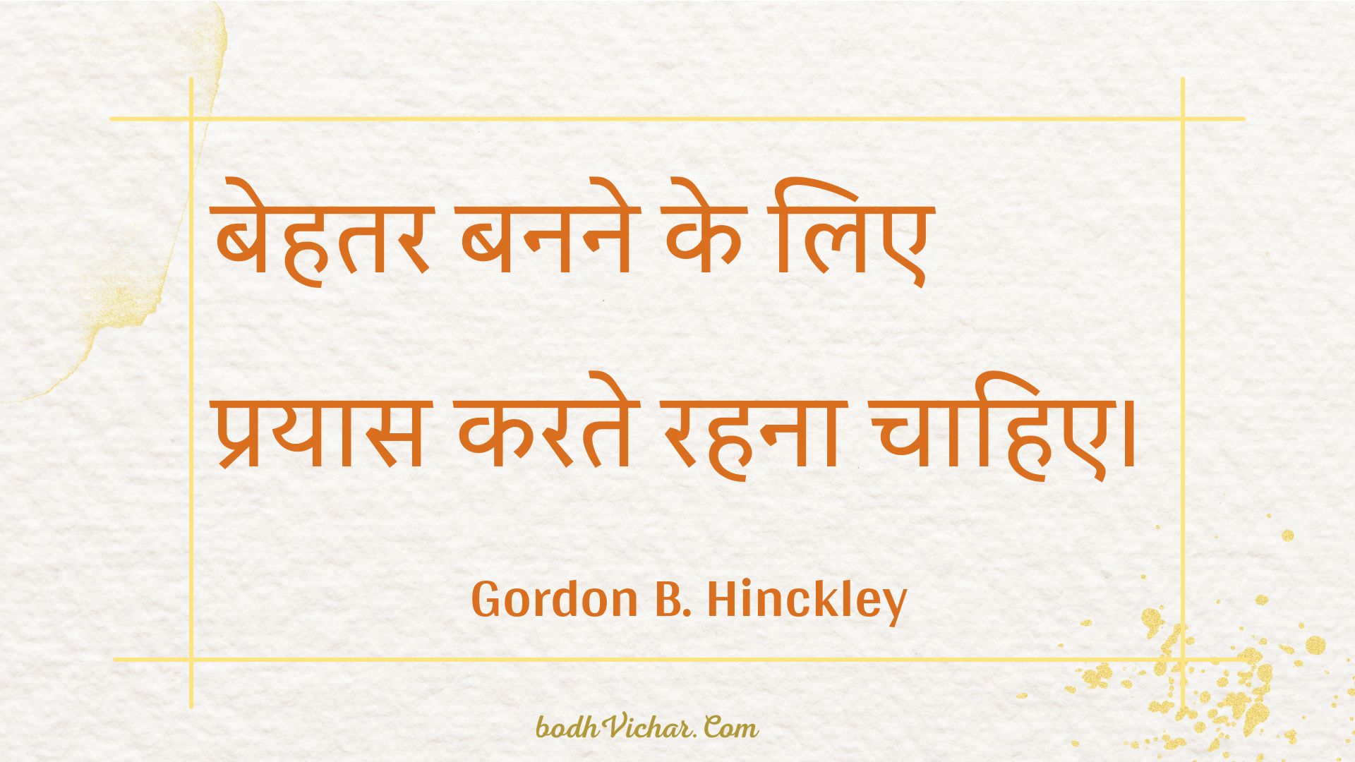 बेहतर बनने के लिए प्रयास करते रहना चाहिए। : Behatar banane ke lie prayaas karate rahana chaahie. - Unknown