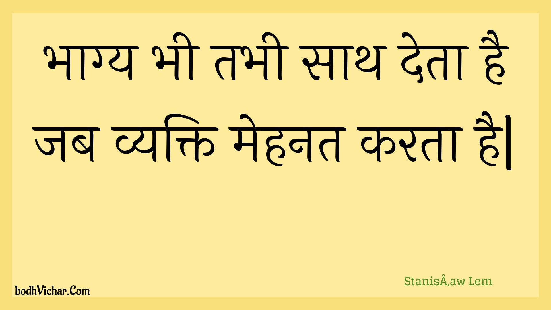 भाग्य भी तभी साथ देता है जब व्यक्ति मेहनत करता है| : Bhaagy bhee tabhee saath deta hai jab vyakti mehanat karata hai| - Unknown