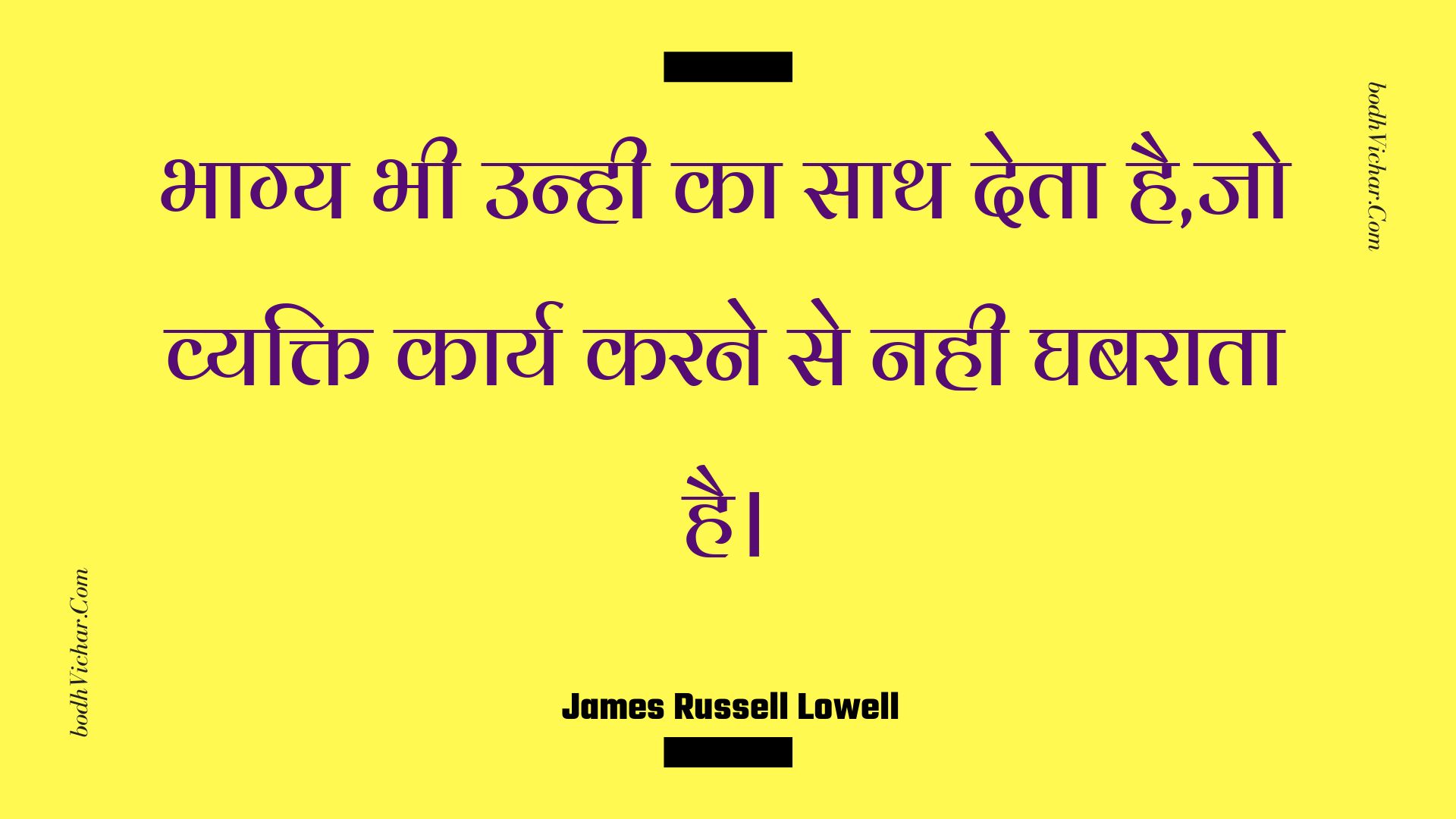 भाग्य भी उन्ही का साथ देता है,जो व्यक्ति कार्य करने से नही घबराता है। : Bhaagy bhee unhee ka saath deta hai,jo vyakti kaary karane se nahee ghabaraata hai. - Unknown