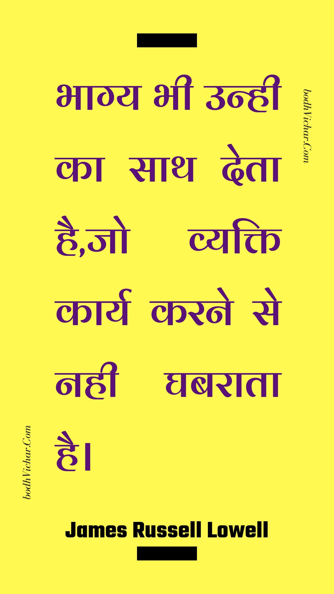 भाग्य भी उन्ही का साथ देता है,जो व्यक्ति कार्य करने से नही घबराता है। : Bhaagy bhee unhee ka saath deta hai,jo vyakti kaary karane se nahee ghabaraata hai. - Unknown