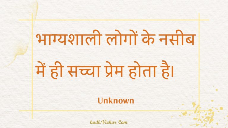 भाग्यशाली लोगों के नसीब में ही सच्चा प्रेम होता है। : Bhaagyashaalee logon ke naseeb mein hee sachcha prem hota hai. - Unknown