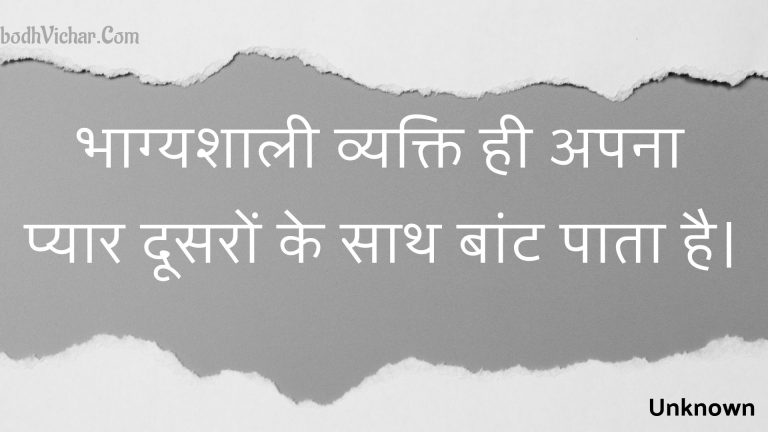 भाग्यशाली व्यक्ति ही अपना प्यार दूसरों के साथ बांट पाता है। : Bhaagyashaalee vyakti hee apana pyaar doosaron ke saath baant paata hai. - Unknown