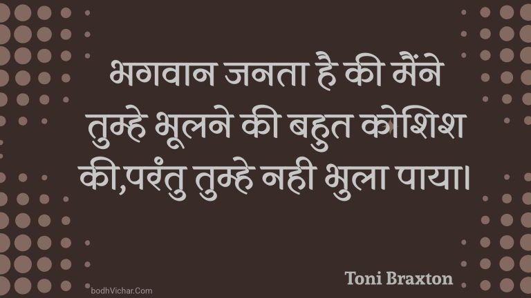 भगवान जनता है की मैंने तुम्हे भूलने की बहुत कोशिश की,परंतु तुम्हे नही भुला पाया। : Bhagavaan janata hai kee mainne tumhe bhoolane kee bahut koshish kee,parantu tumhe nahee bhula paaya. - Unknown