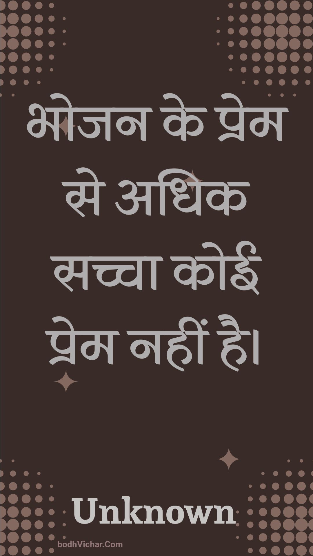 भोजन के प्रेम से अधिक सच्चा कोई प्रेम नहीं है। : Bhojan ke prem se adhik sachcha koee prem nahin hai. - Unknown