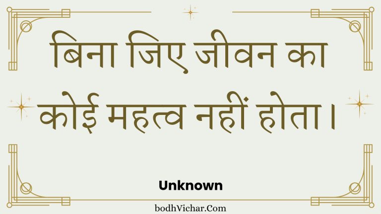 बिना जिए जीवन का कोई महत्व नहीं होता। : Bina jie jeevan ka koee mahatv nahin hota. - Unknown