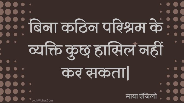 बिना कठिन परिश्रम के व्यक्ति कुछ हासिल नहीं कर सकता| : Bina kathin parishram ke vyakti kuchh haasil nahin kar sakata| - माया एंजिलो