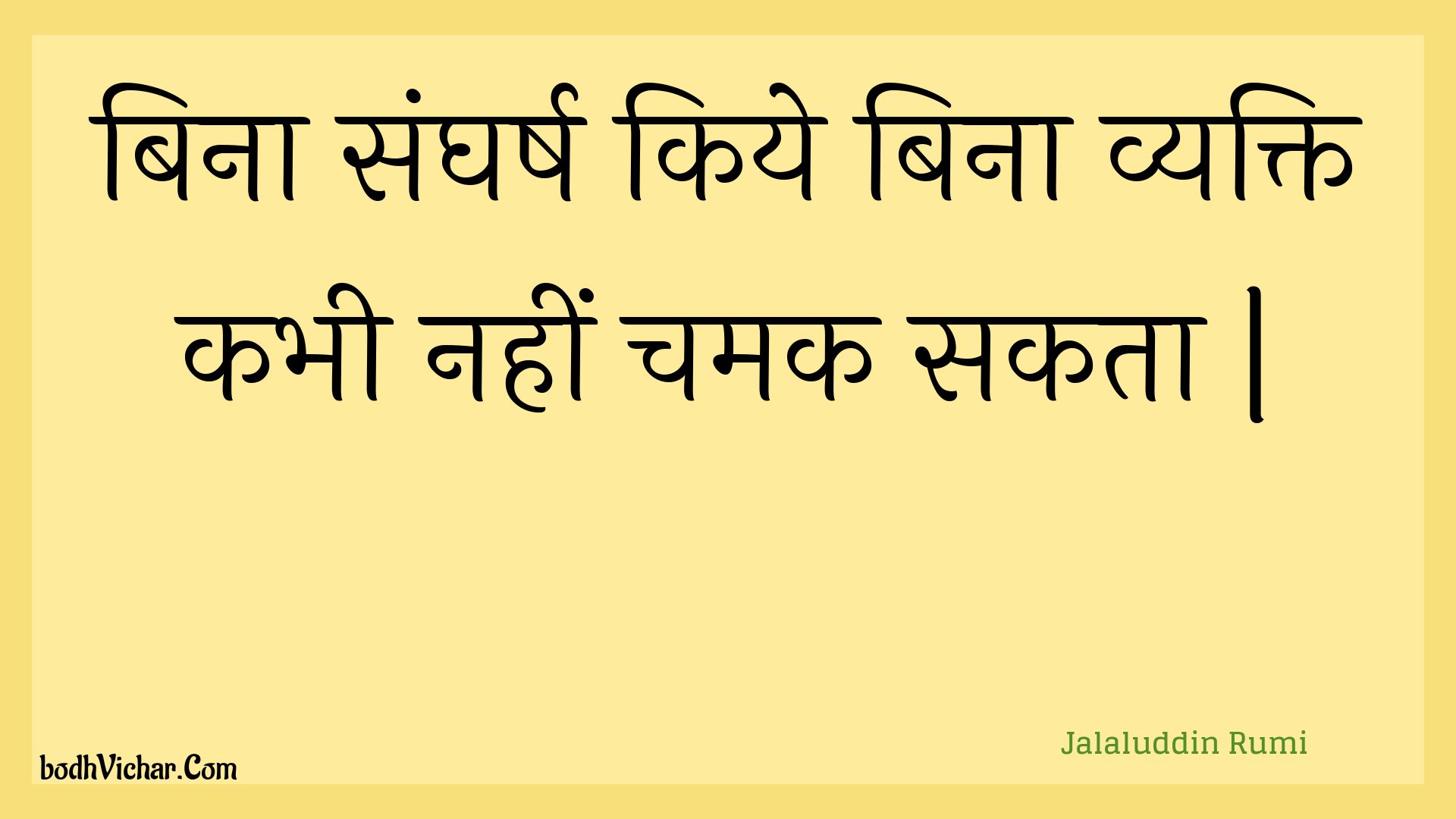 बिना संघर्ष किये बिना व्यक्ति कभी नहीं चमक सकता | : Bina sangharsh kiye bina vyakti kabhee nahin chamak sakata | - Jalaluddin Rumi