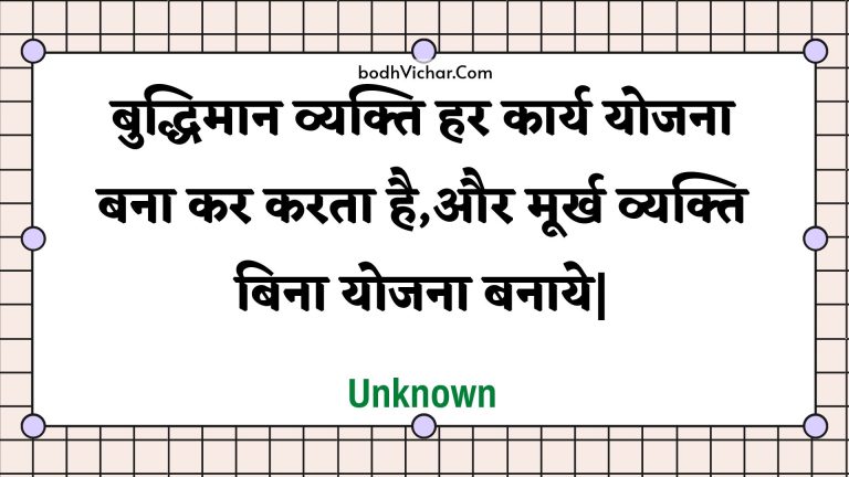 बुद्धिमान व्यक्ति हर कार्य योजना बना कर करता है,और मूर्ख व्यक्ति बिना योजना बनाये| : Buddhimaan vyakti har kaary yojana bana kar karata hai,aur moorkh vyakti bina yojana banaaye| - Unknown