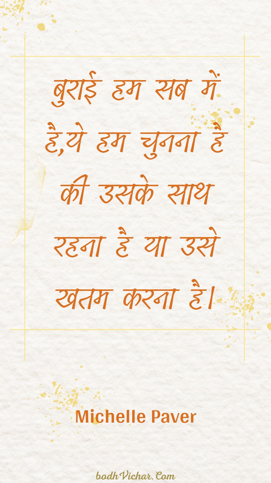 बुराई हम सब में है,ये हम चुनना है की उसके साथ रहना है या उसे खतम करना है। : Buraee ham sab mein hai,ye ham chunana hai kee usake saath rahana hai ya use khatam karana hai. - Unknown