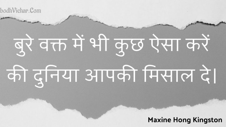 बुरे वक्त में भी कुछ ऐसा करें की दुनिया आपकी मिसाल दे। : Bure vakt mein bhee kuchh aisa karen kee duniya aapakee misaal de. - Unknown