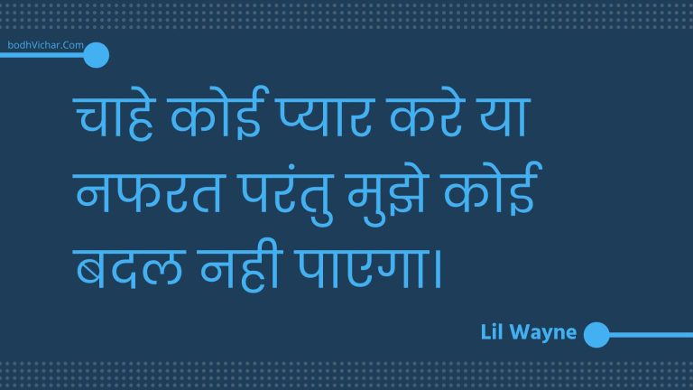 चाहे कोई प्यार करे या नफरत परंतु मुझे कोई बदल नही पाएगा। : Chaahe koee pyaar kare ya napharat parantu mujhe koee badal nahee paega. - Unknown
