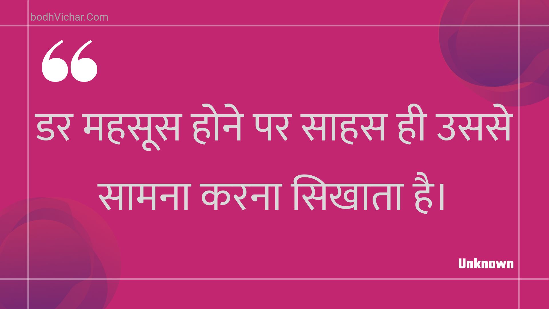 डर महसूस होने पर साहस ही उससे सामना करना सिखाता है। : Dar mahasoos hone par saahas hee usase saamana karana sikhaata hai. - Unknown