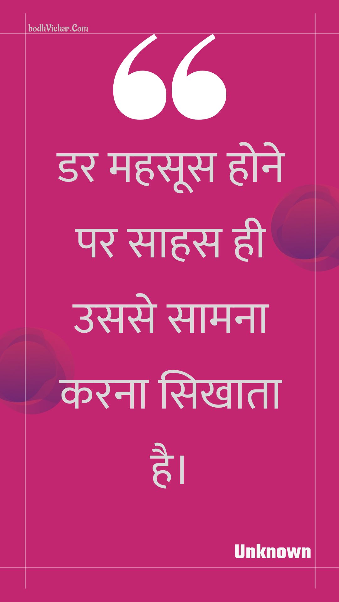 डर महसूस होने पर साहस ही उससे सामना करना सिखाता है। : Dar mahasoos hone par saahas hee usase saamana karana sikhaata hai. - Unknown