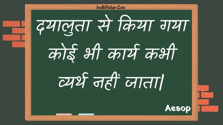 दयालुता से किया गया कोई भी कार्य कभी व्यर्थ नहीं जाता| : Dayaaluta se kiya gaya koee bhee kaary kabhee vyarth nahin jaata| - Unknown