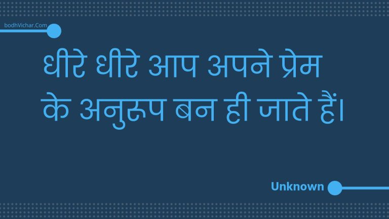 धीरे धीरे आप अपने प्रेम के अनुरूप बन ही जाते हैं। : Dheere dheere aap apane prem ke anuroop ban hee jaate hain. - Unknown