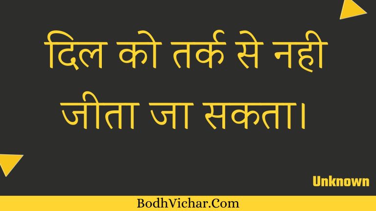 दिल को तर्क से नही जीता जा सकता। : Dil ko tark se nahee jeeta ja sakata. - Unknown