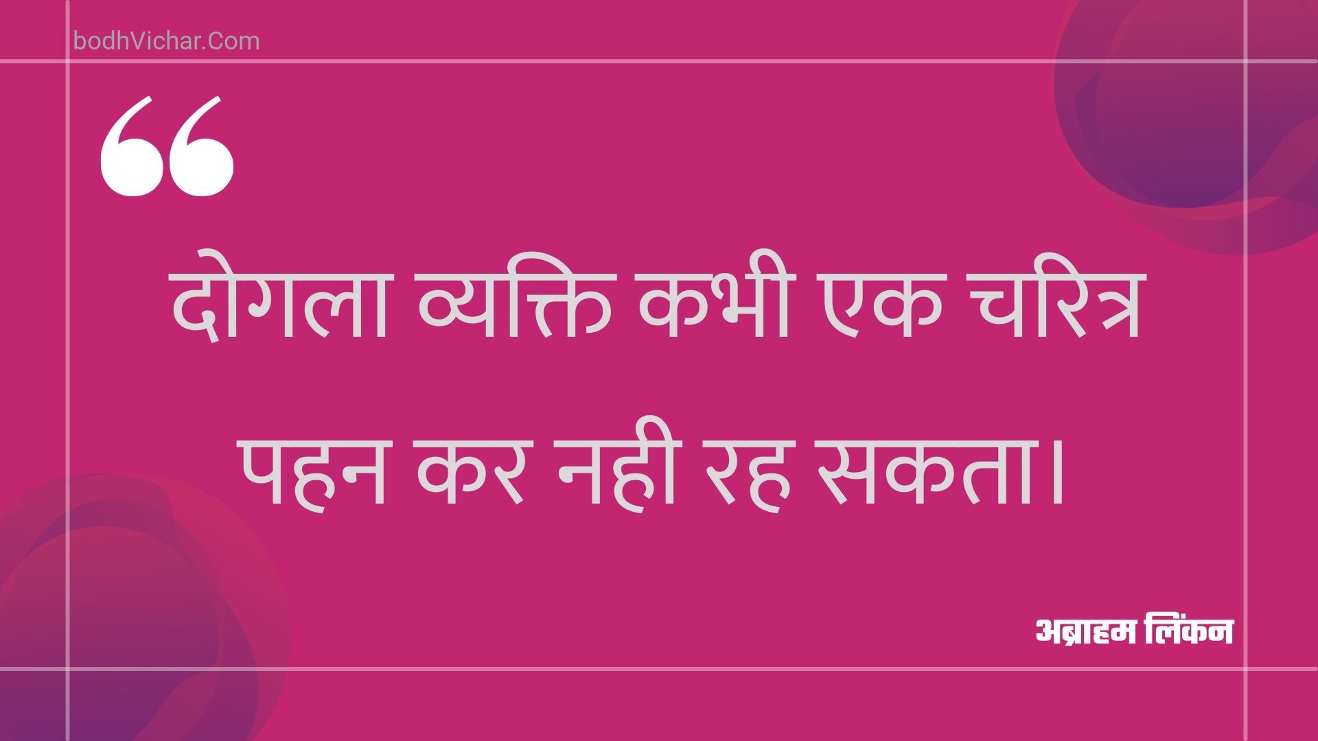 दोगला व्यक्ति कभी एक चरित्र पहन कर नही रह सकता। : Dogala vyakti kabhee ek charitr pahan kar nahee rah sakata. - अब्राहम लिंकन