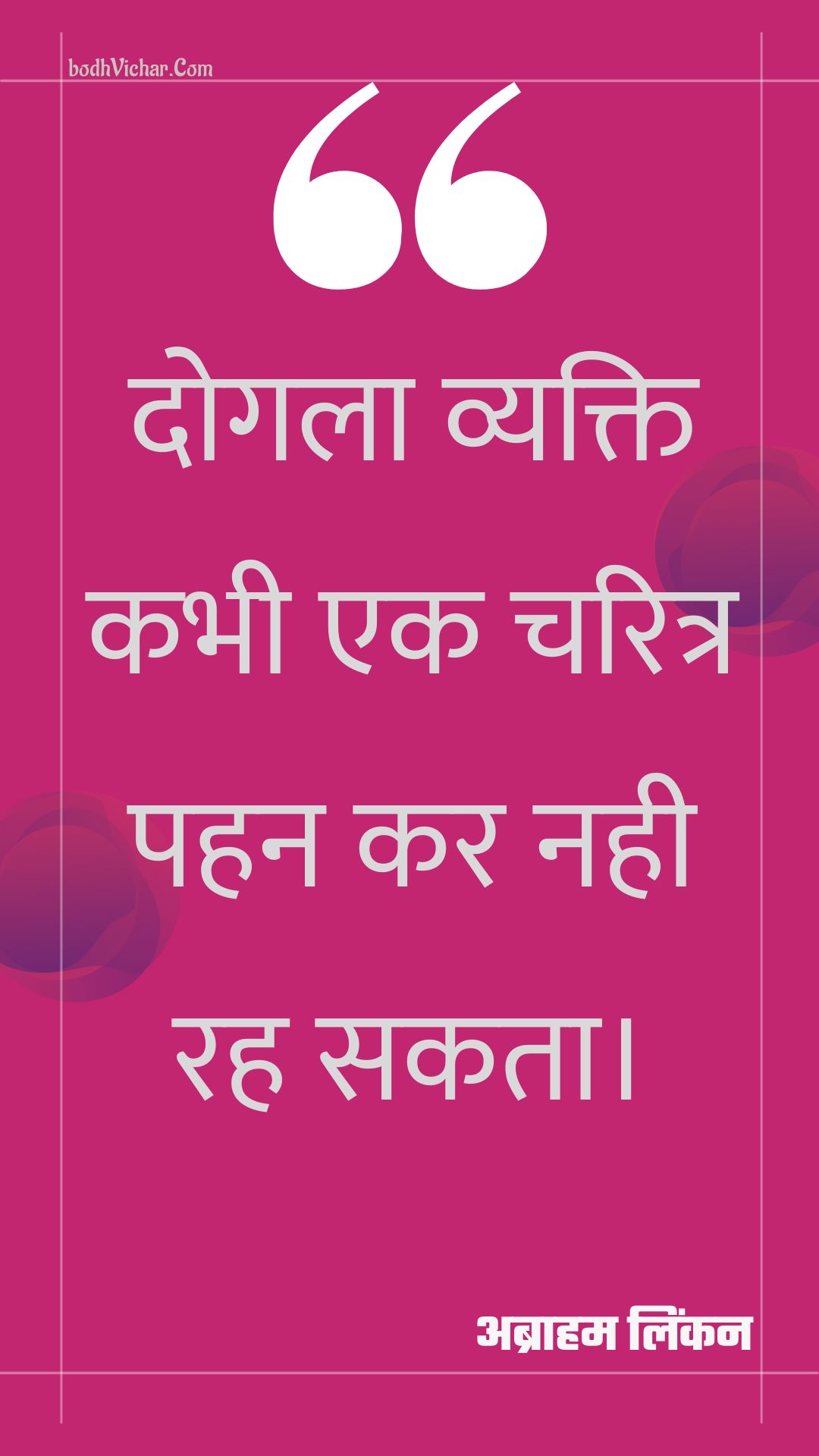 दोगला व्यक्ति कभी एक चरित्र पहन कर नही रह सकता। : Dogala vyakti kabhee ek charitr pahan kar nahee rah sakata. - अब्राहम लिंकन