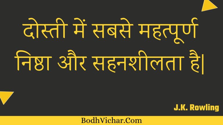 दोस्ती में सबसे महत्पूर्ण निष्ठा और सहनशीलता है| : Dostee mein sabase mahatpoorn nishtha aur sahanasheelata hai| - Unknown