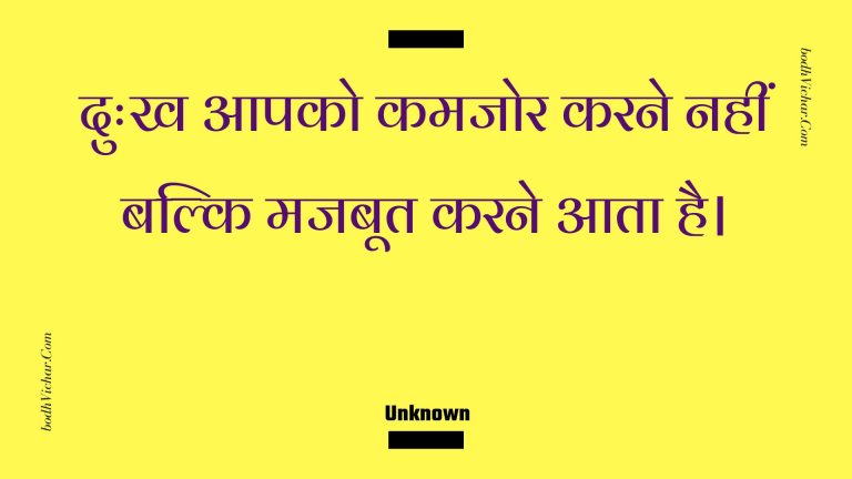 दुःख आपको कमजोर करने नहीं बल्कि मजबूत करने आता है। : Duhkh aapako kamajor karane nahin balki majaboot karane aata hai. - Unknown