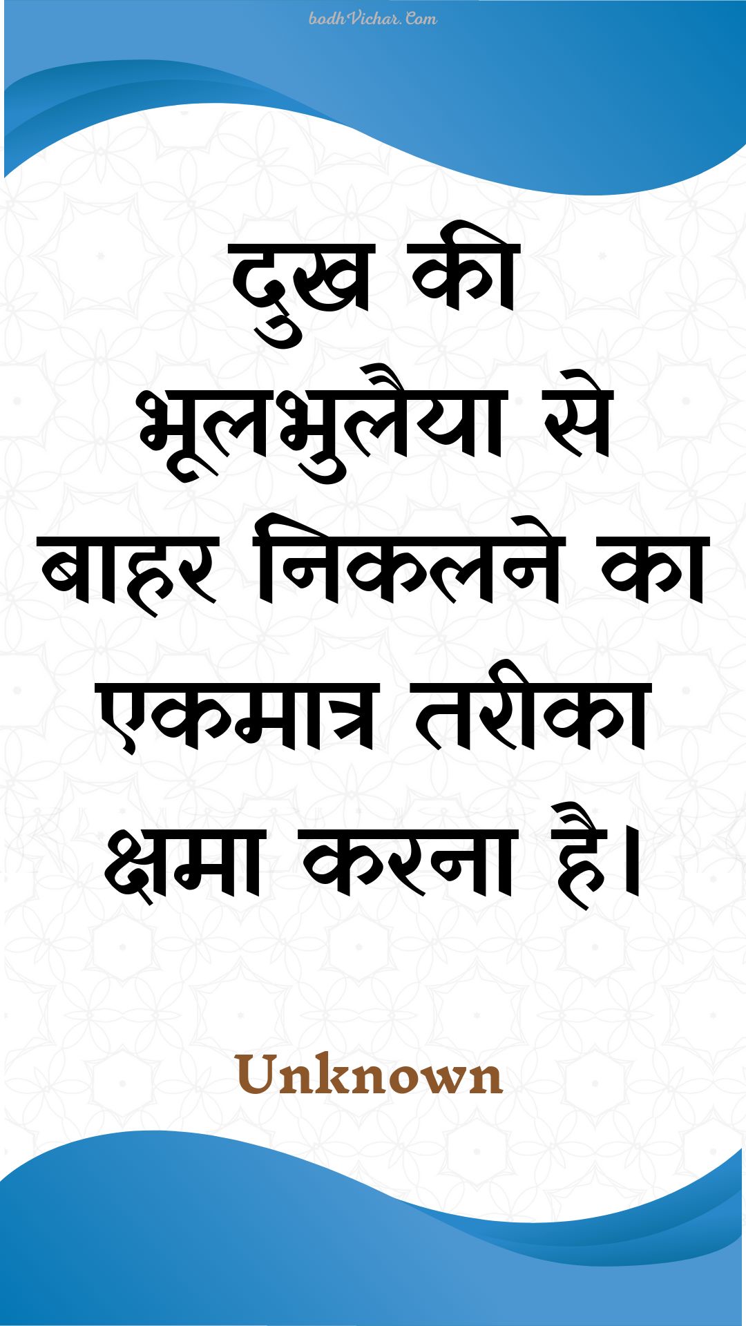 दुख की भूलभुलैया से बाहर निकलने का एकमात्र तरीका क्षमा करना है। : Dukh kee bhoolabhulaiya se baahar nikalane ka ekamaatr tareeka kshama karana hai. - Unknown