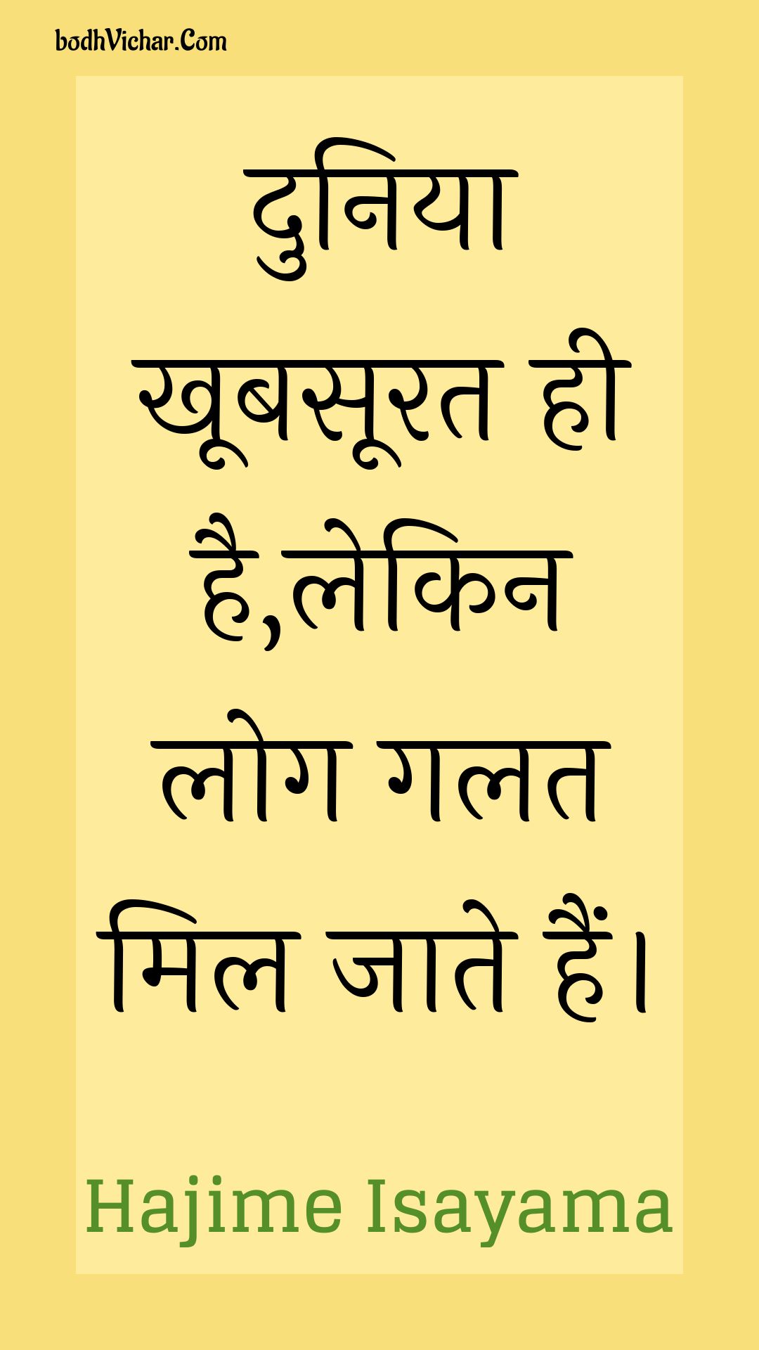 दुनिया खूबसूरत ही है,लेकिन लोग गलत मिल जाते हैं। : Duniya khoobasoorat hee hai,lekin log galat mil jaate hain. - Unknown