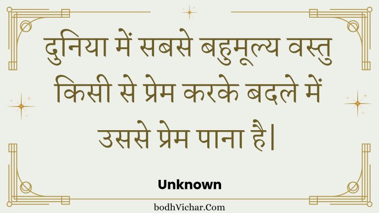 दुनिया में सबसे बहुमूल्य वस्तु  किसी से प्रेम करके बदले में उससे  प्रेम पाना है| : Duniya mein sabase bahumooly vastu  kisee se prem karake badale mein usase  prem paana hai. - Unknown