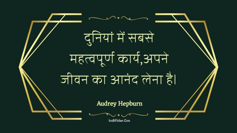 दुनियां में सबसे महत्वपूर्ण कार्य,अपने जीवन का आनंद लेना है। : Duniya mein sabase mahatvapoorn kaary,apane jeevan ka aanand lena hai. - Unknown