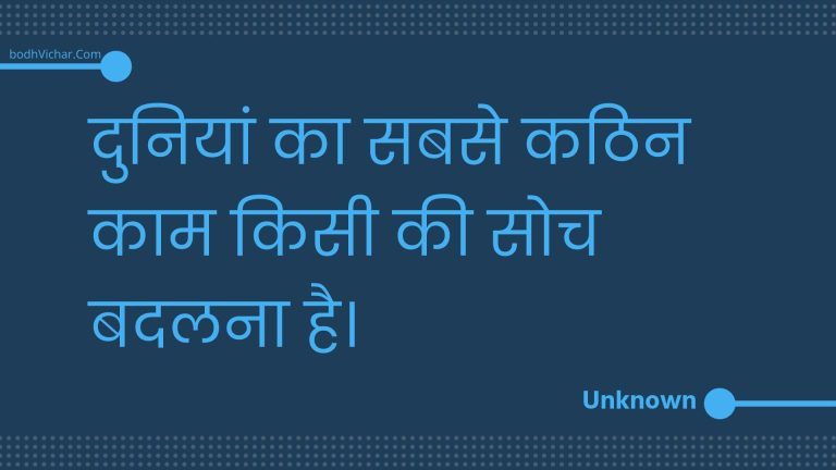 दुनियां का सबसे कठिन काम किसी की सोच बदलना है। : Duniyaan ka sabase kathin kaam kisee kee soch badalana hai. - Unknown