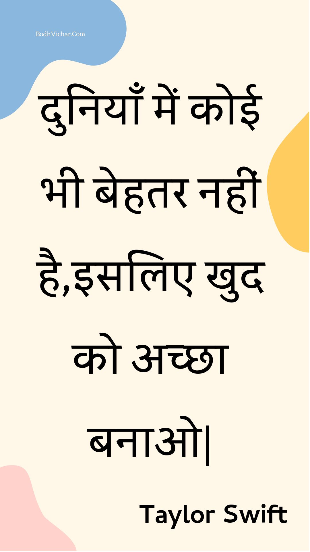 दुनियाँ में कोई भी बेहतर नहीं है,इसलिए खुद को अच्छा बनाओ| : Duniyaan mein koee bhee behatar nahin hai,isalie khud ko achchha banao| - Unknown