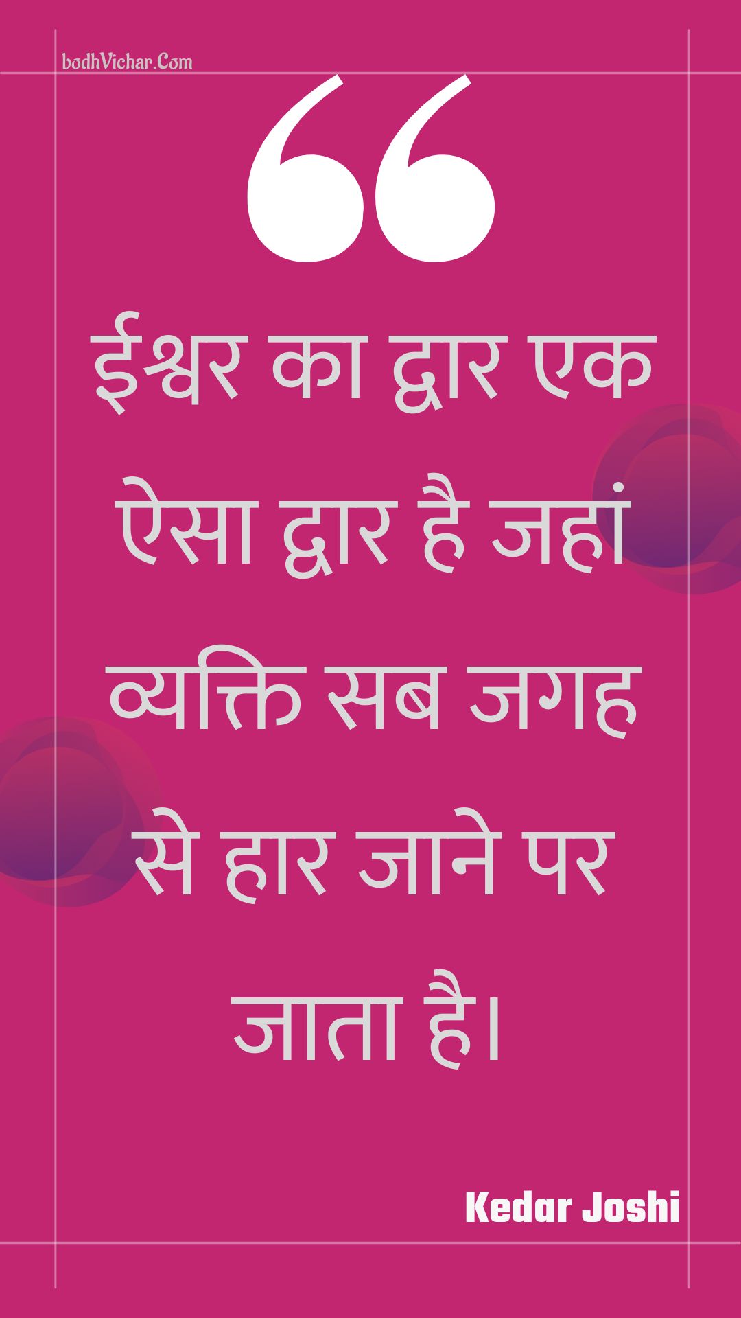 ईश्वर का द्वार एक ऐसा द्वार है जहां व्यक्ति सब जगह से हार जाने पर जाता है। : Eeshvar ka dvaar ek aisa dvaar hai jahaan vyakti sab jagah se haar jaane par jaata hai. - Unknown